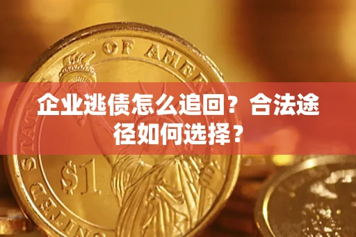 北京企业逃债怎么追回？合法途径如何选择？