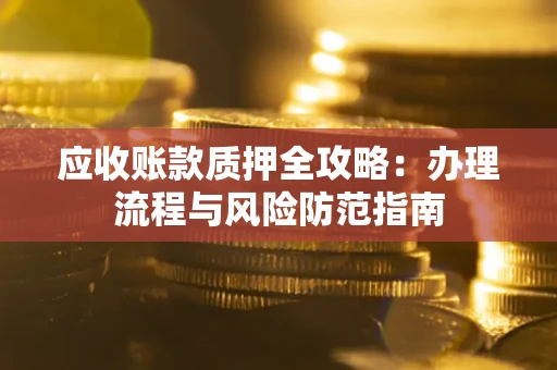 北京应收账款质押全攻略：办理流程与风险防范指南