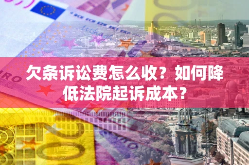 北京欠条诉讼费怎么收？如何降低法院起诉成本？